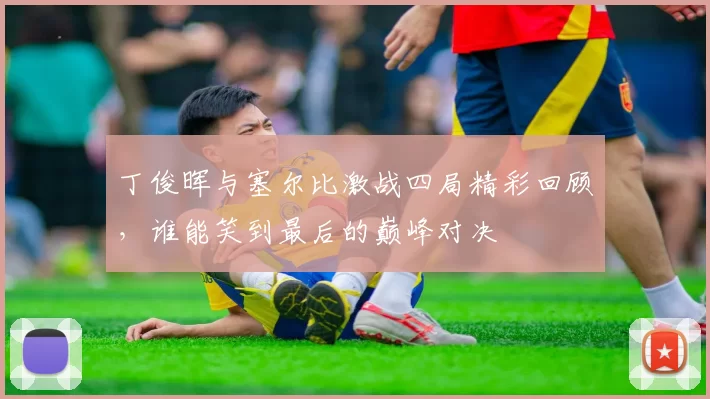 丁俊晖与塞尔比激战四局精彩回顾，谁能笑到最后的巅峰对决