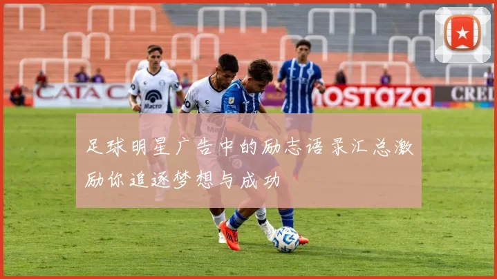 足球明星广告中的励志语录汇总激励你追逐梦想与成功