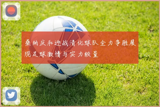 桑纳庆和迎战清化球队全力争胜展现足球激情与实力较量