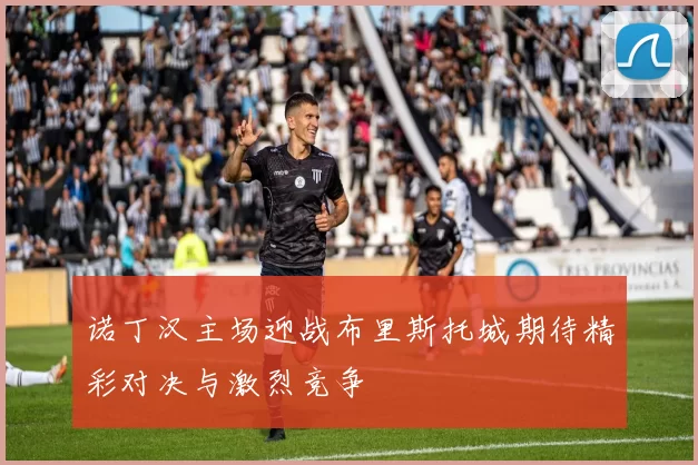 诺丁汉主场迎战布里斯托城期待精彩对决与激烈竞争