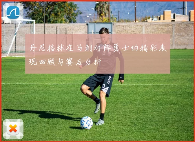 丹尼格林在马刺对阵勇士的精彩表现回顾与赛后分析