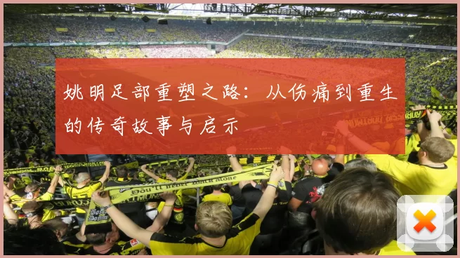 姚明足部重塑之路：从伤痛到重生的传奇故事与启示