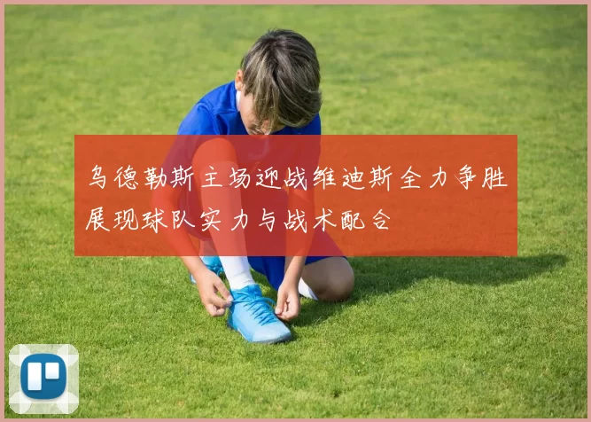 乌德勒斯主场迎战维迪斯全力争胜展现球队实力与战术配合